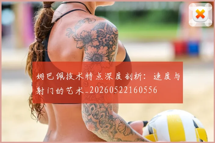 姆巴佩技术特点深度剖析：速度与射门的艺术_20260522160556