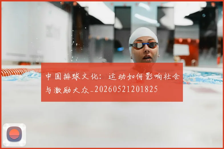 中国排球文化：运动如何影响社会与激励大众_20260521201825