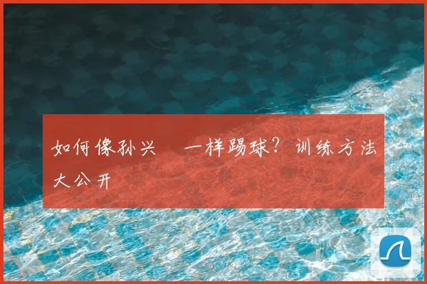 如何像孙兴慜一样踢球?训练方法大公开
