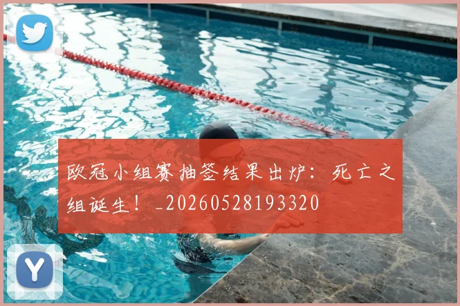 欧冠小组赛抽签结果出炉：死亡之组诞生！_20260528193320
