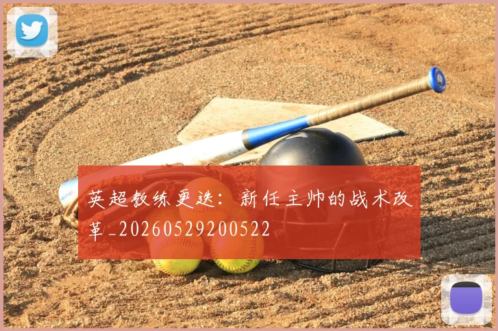 英超教练更迭：新任主帅的战术改革_20260529200522