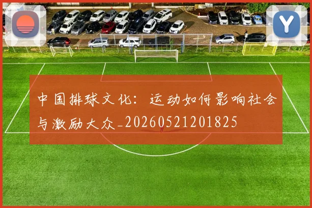 中国排球文化:运动如何影响社会与激励大众_20260521201825
