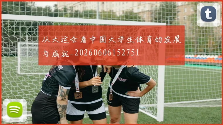 从大运会看中国大学生体育的发展与成就_20260606152751