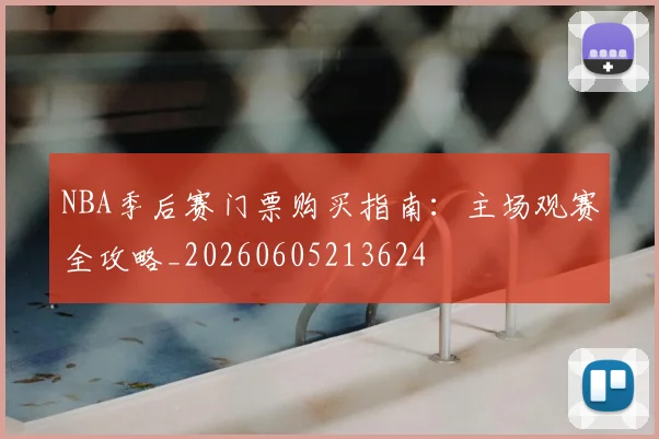 NBA季后赛门票购买指南：主场观赛全攻略_20260605213624