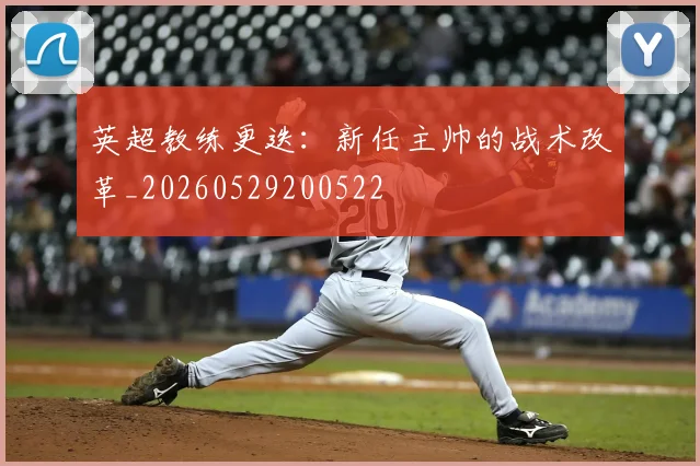 英超教练更迭：新任主帅的战术改革_20260529200522