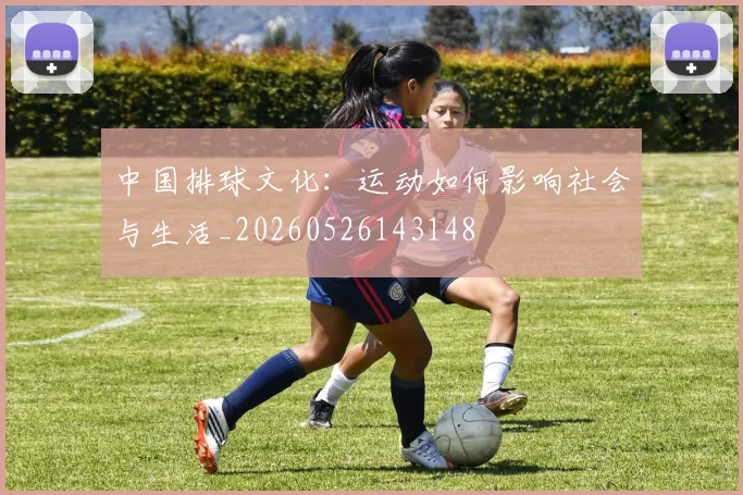 中国排球文化：运动如何影响社会与生活_20260526143148