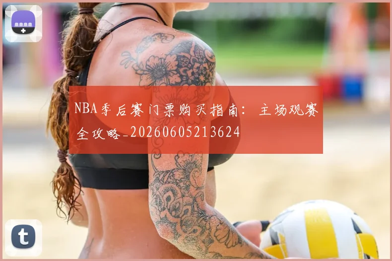 NBA季后赛门票购买指南：主场观赛全攻略_20260605213624