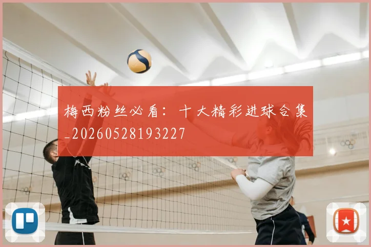 梅西粉丝必看:十大精彩进球合集_20260528193227
